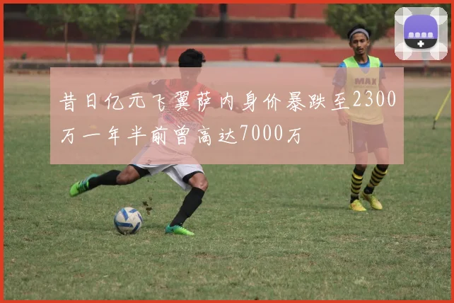 昔日亿元飞翼萨内身价暴跌至2300万一年半前曾高达7000万