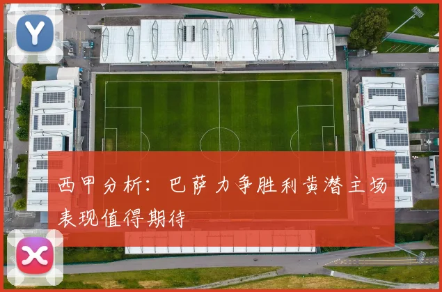 西甲分析：巴萨力争胜利黄潜主场表现值得期待