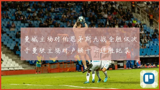 曼城主场对伯恩茅斯九战全胜仅次于曼联主场对卢顿十六连胜纪录
