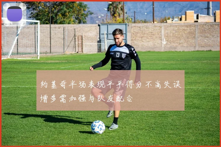 约基奇半场表现平平得分不高失误增多需加强与队友配合