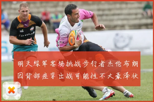 明天绿军客场挑战步行者杰伦布朗因背部痉挛出战可能性不大豪泽状态成疑