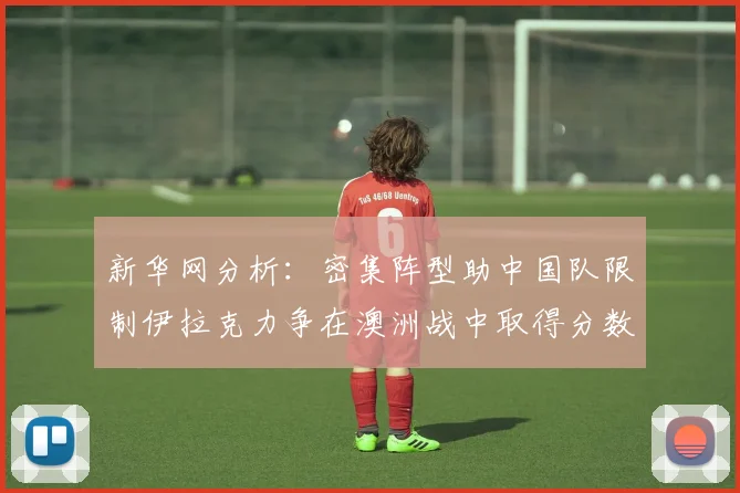 新华网分析：密集阵型助中国队限制伊拉克力争在澳洲战中取得分数