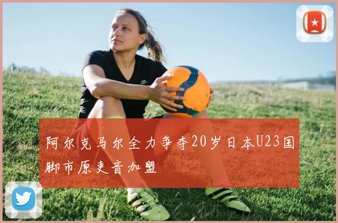 阿尔克马尔全力争夺20岁日本U23国脚市原吏音加盟
