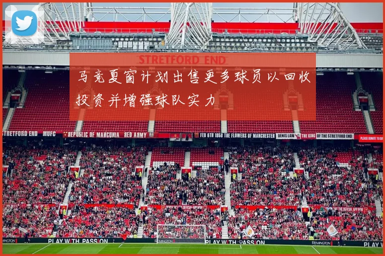 马竞夏窗计划出售更多球员以回收投资并增强球队实力