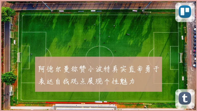 阿德尔曼称赞小波特真实直率勇于表达自我观点展现个性魅力