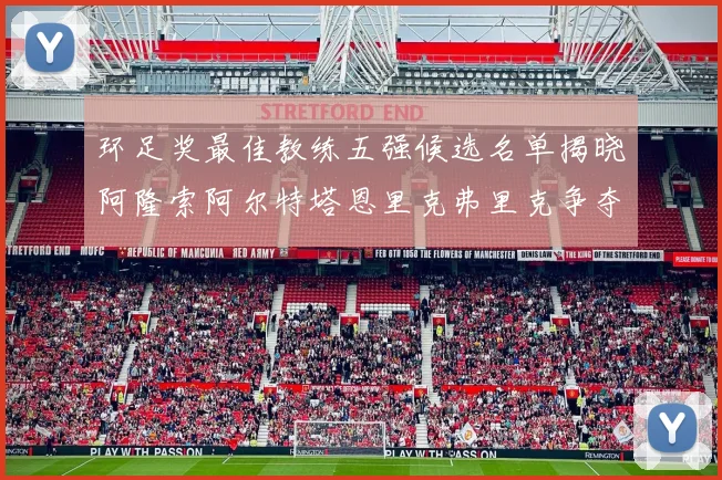 环足奖最佳教练五强候选名单揭晓阿隆索阿尔特塔恩里克弗里克争夺荣耀