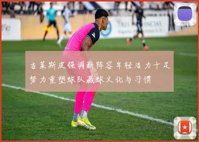 吉莱斯皮强调新阵容年轻活力十足努力重塑球队赢球文化与习惯