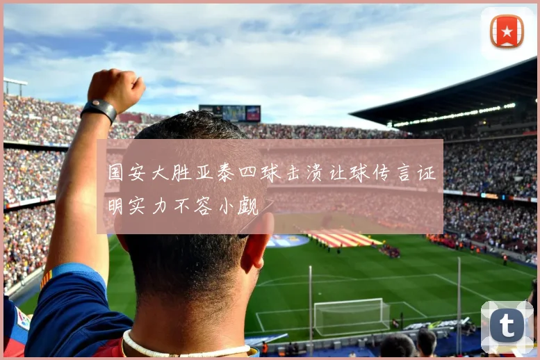 国安大胜亚泰四球击溃让球传言证明实力不容小觑