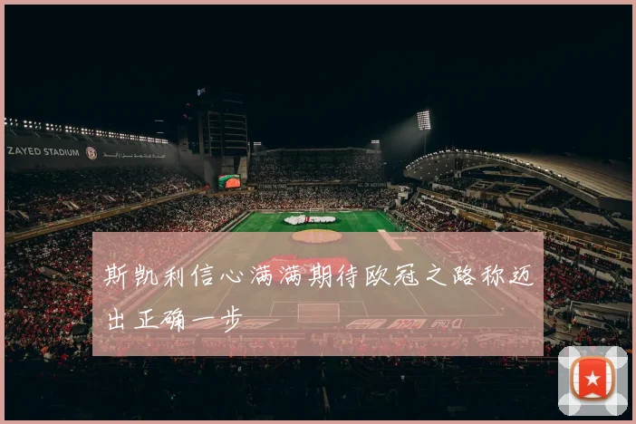 斯凯利信心满满期待欧冠之路称迈出正确一步