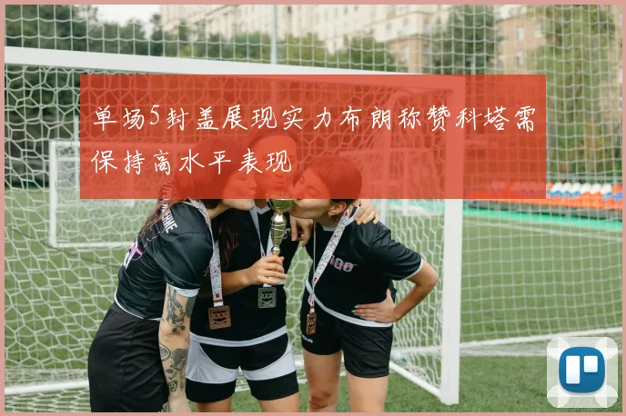 单场5封盖展现实力布朗称赞科塔需保持高水平表现
