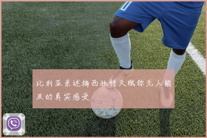 比利亚亲述梅西独特天赋称无人能及的真实感受