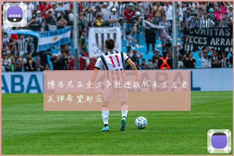 博洛尼亚全力争胜迎战AC米兰后者反弹希望渺茫