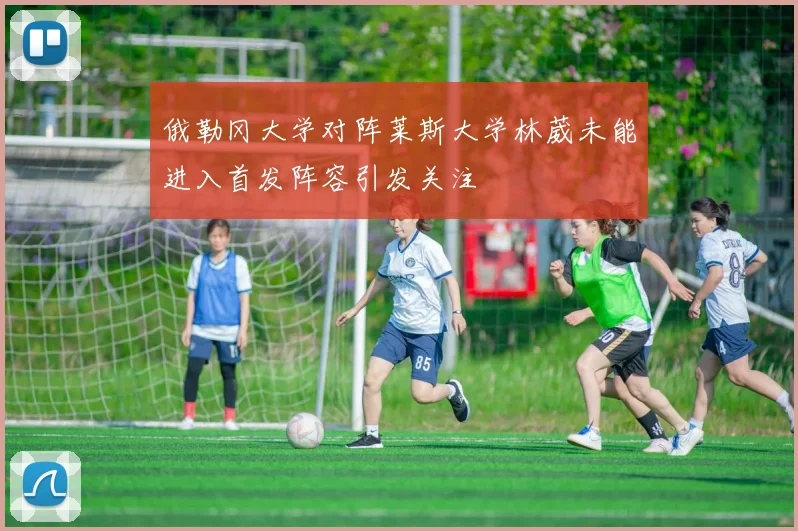 俄勒冈大学对阵莱斯大学林葳未能进入首发阵容引发关注
